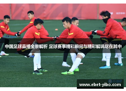 中国足球直播全景解析 足球赛事精彩瞬间与精彩解说尽在其中