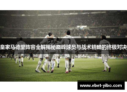 皇家马德里阵容全解揭秘巅峰球员与战术精髓的终极对决