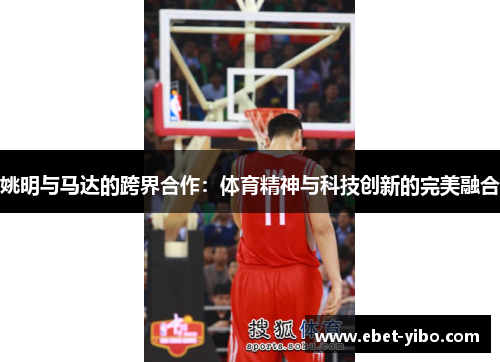 姚明与马达的跨界合作：体育精神与科技创新的完美融合