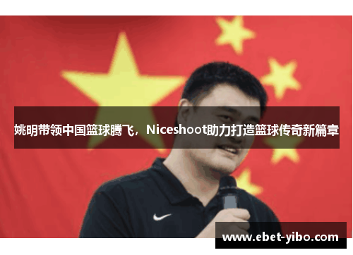 姚明带领中国篮球腾飞，Niceshoot助力打造篮球传奇新篇章