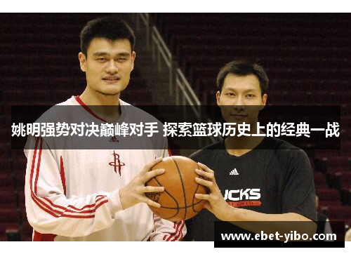 姚明强势对决巅峰对手 探索篮球历史上的经典一战