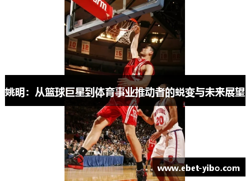 姚明：从篮球巨星到体育事业推动者的蜕变与未来展望