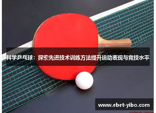 科学乒乓球：探索先进技术训练方法提升运动表现与竞技水平