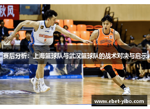 赛后分析：上海篮球队与武汉篮球队的战术对决与启示