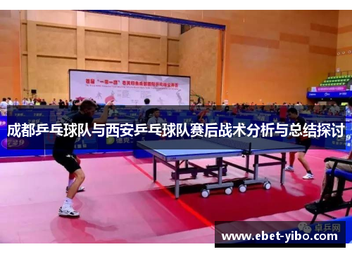 成都乒乓球队与西安乒乓球队赛后战术分析与总结探讨
