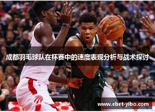 成都羽毛球队在杯赛中的速度表现分析与战术探讨