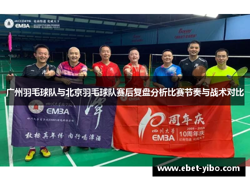 广州羽毛球队与北京羽毛球队赛后复盘分析比赛节奏与战术对比