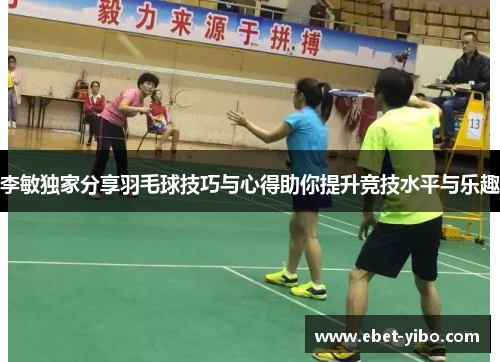 李敏独家分享羽毛球技巧与心得助你提升竞技水平与乐趣