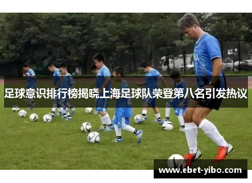 足球意识排行榜揭晓上海足球队荣登第八名引发热议