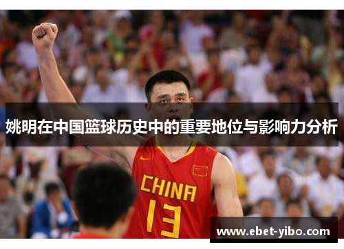 姚明在中国篮球历史中的重要地位与影响力分析
