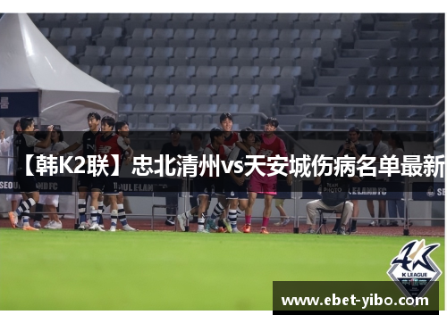 【韩K2联】忠北清州vs天安城伤病名单最新