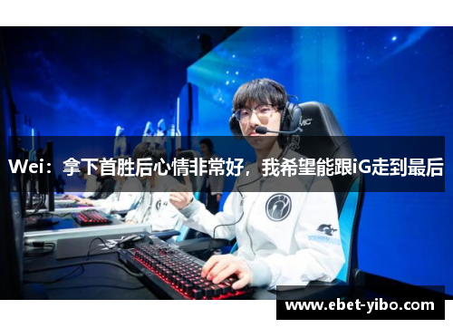 Wei：拿下首胜后心情非常好，我希望能跟iG走到最后