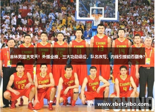 吉林男篮大变天！外援全换，三大功勋退役，队名改写，内线引援能否翻身？