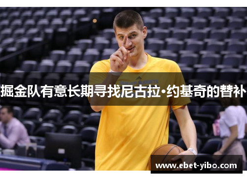 掘金队有意长期寻找尼古拉·约基奇的替补