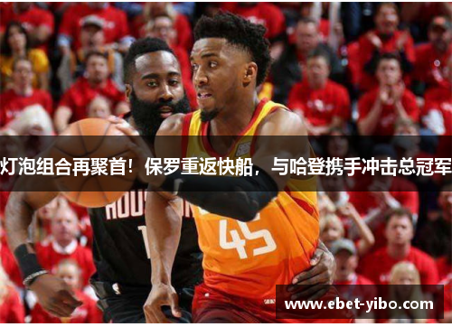 灯泡组合再聚首！保罗重返快船，与哈登携手冲击总冠军