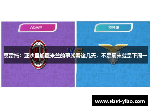 莫雷托：亚沙里加盟米兰的事就看这几天，不是周末就是下周一