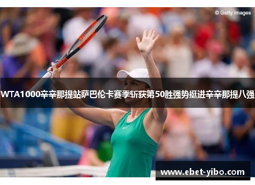 WTA1000辛辛那提站萨巴伦卡赛季斩获第50胜强势挺进辛辛那提八强